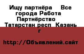 Ищу партнёра  - Все города Работа » Партнёрство   . Татарстан респ.,Казань г.